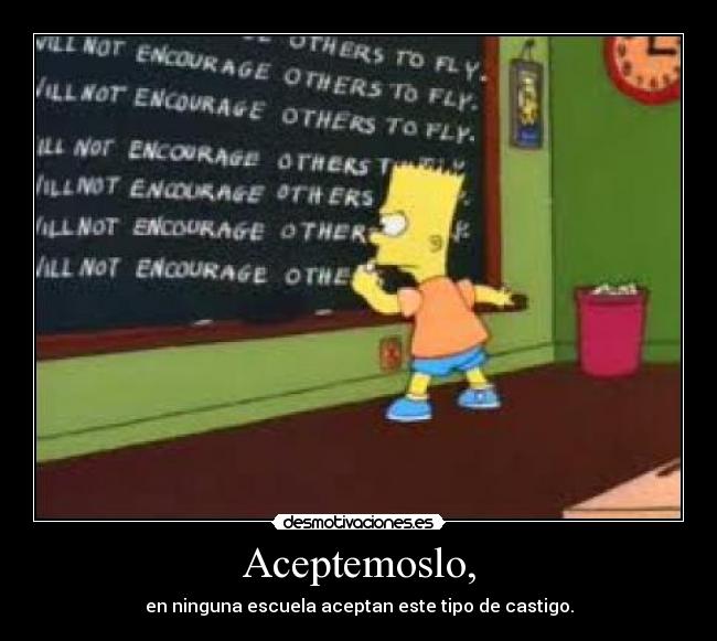 Aceptemoslo, - en ninguna escuela aceptan este tipo de castigo.