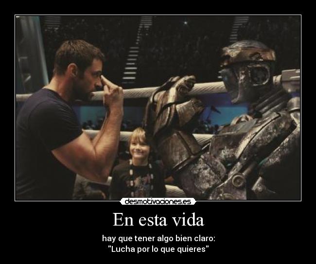En esta vida - hay que tener algo bien claro:
Lucha por lo que quieres