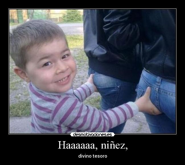 Haaaaaa, niñez, - divino tesoro