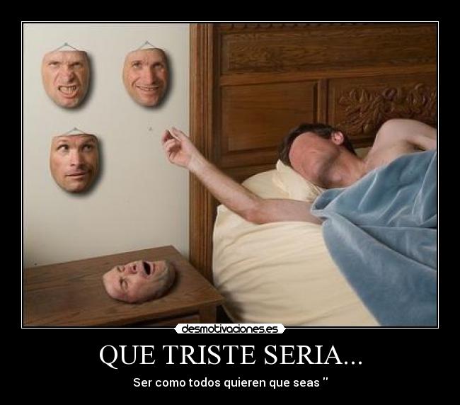 QUE TRISTE SERIA... - Ser como todos quieren que seas 