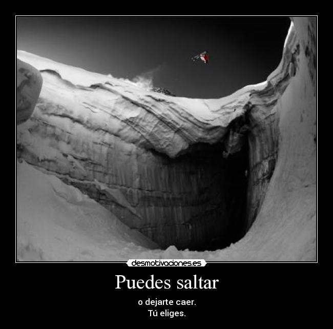 Puedes saltar - o dejarte caer.
Tú eliges.