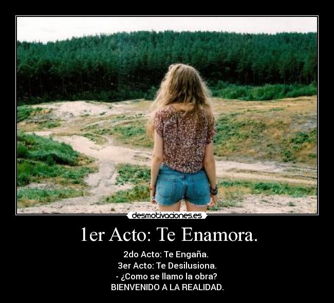 1er Acto: Te Enamora. - 2do Acto: Te Engaña. 
3er Acto: Te Desilusiona.
- ¿Como se llamo la obra? 
BIENVENIDO A LA REALIDAD.