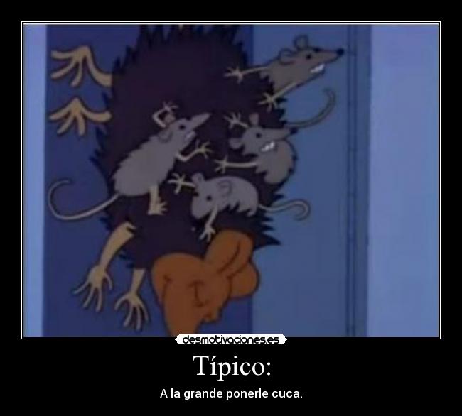 Típico: - A la grande ponerle cuca.