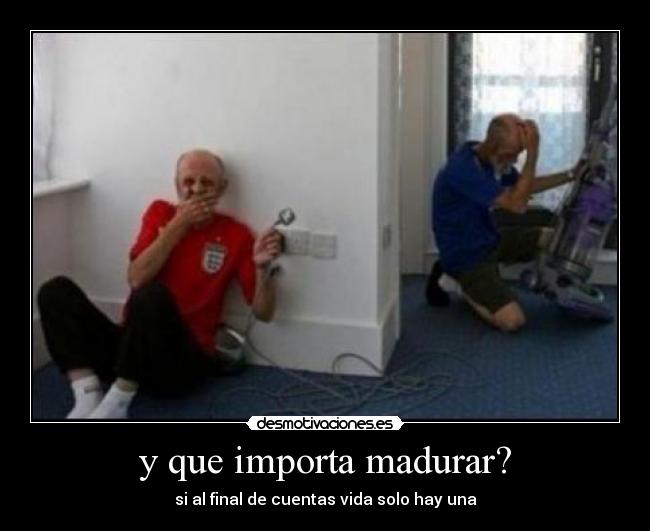 y que importa madurar? - 