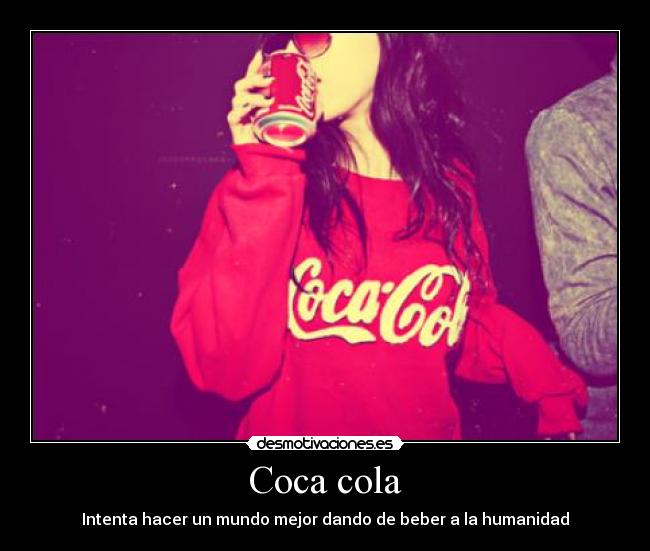 Coca cola - Intenta hacer un mundo mejor dando de beber a la humanidad