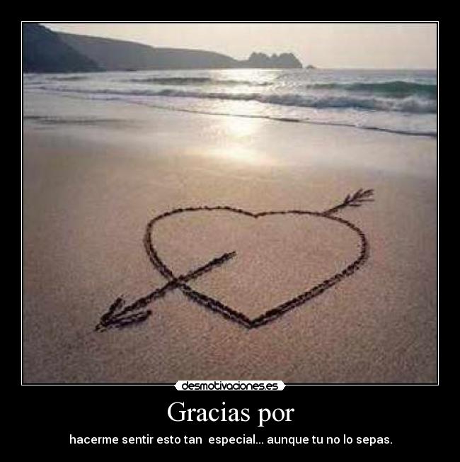 Gracias por - hacerme sentir esto tan especial... aunque tu no lo sepas.