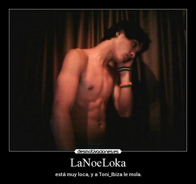 LaNoeLoka - está muy loca, y a Toni_Ibiza le mola.