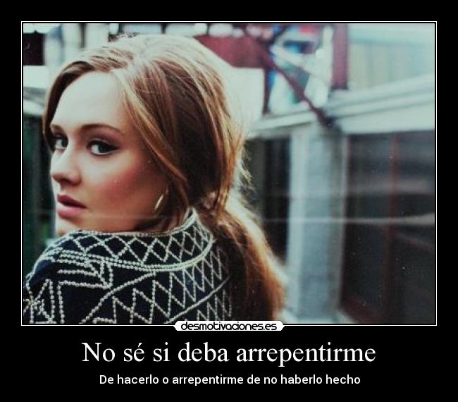 No sé si deba arrepentirme - De hacerlo o arrepentirme de no haberlo hecho