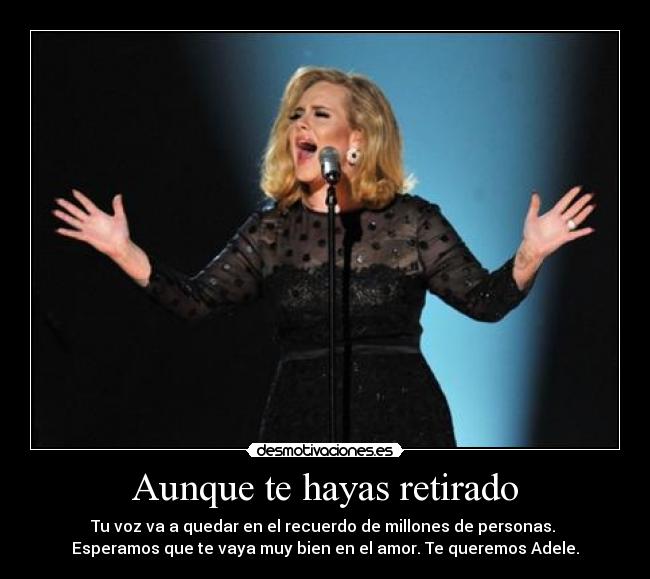 Aunque te hayas retirado - Tu voz va a quedar en el recuerdo de millones de personas.
Esperamos que te vaya muy bien en el amor. Te queremos Adele.