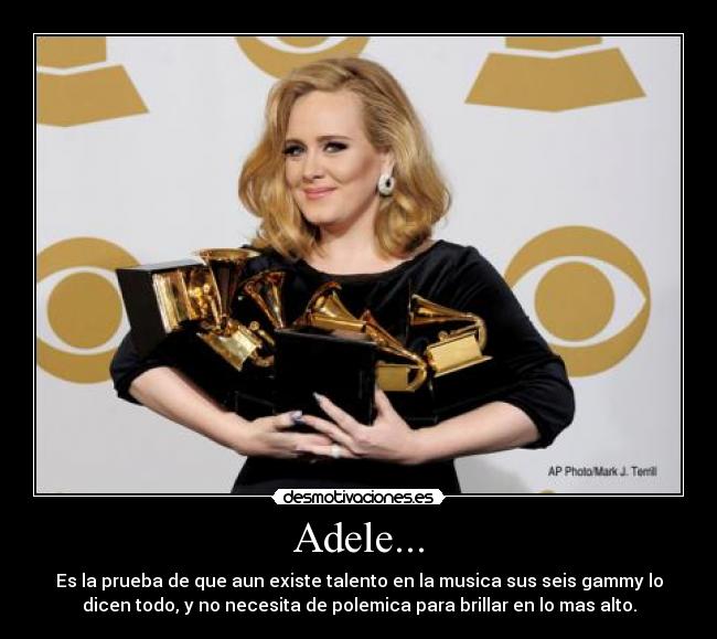 Adele... - Es la prueba de que aun existe talento en la musica sus seis gammy lo
dicen todo, y no necesita de polemica para brillar en lo mas alto.