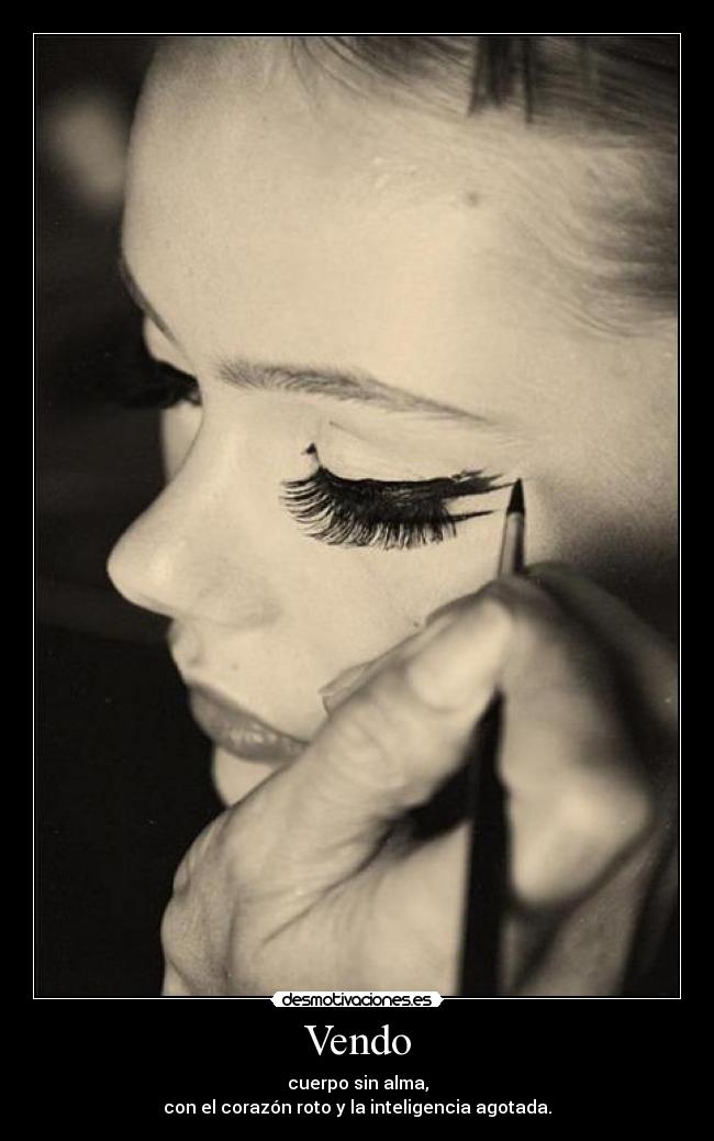 Vendo - cuerpo sin alma,
con el corazón roto y la inteligencia agotada.
