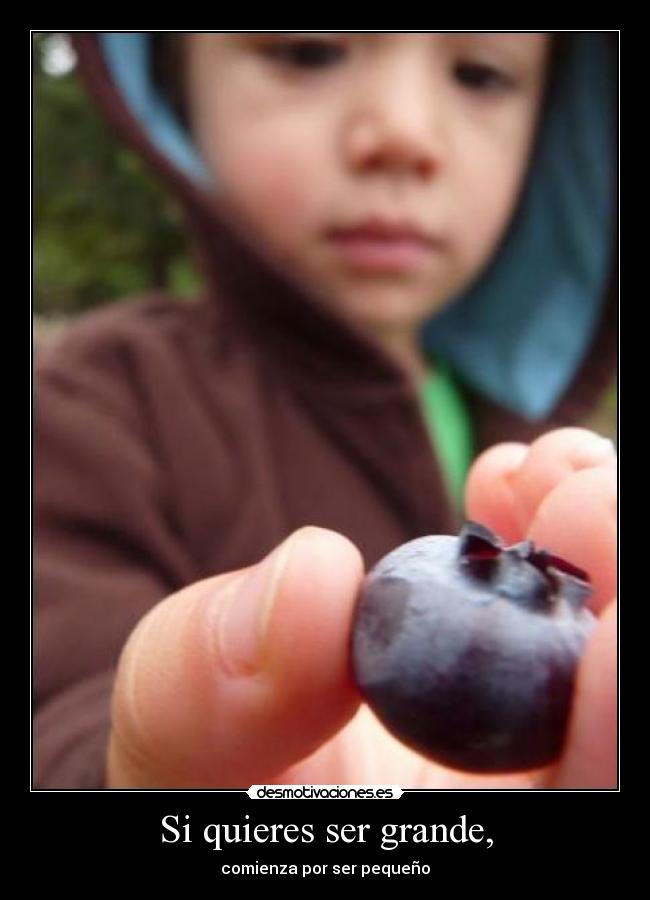 Si quieres ser grande, -