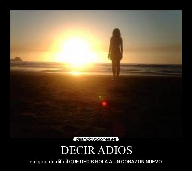 DECIR ADIOS - es igual de dificil QUE DECIR HOLA A UN CORAZON NUEVO.