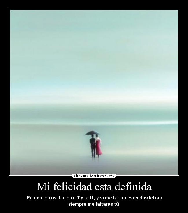 Mi felicidad esta definida - En dos letras. La letra T y la U , y si me faltan esas dos letras
siempre me faltaras tú ♥