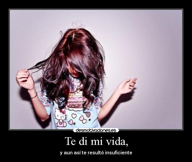 Te di mi vida, - y aun así te resultó insuficiente