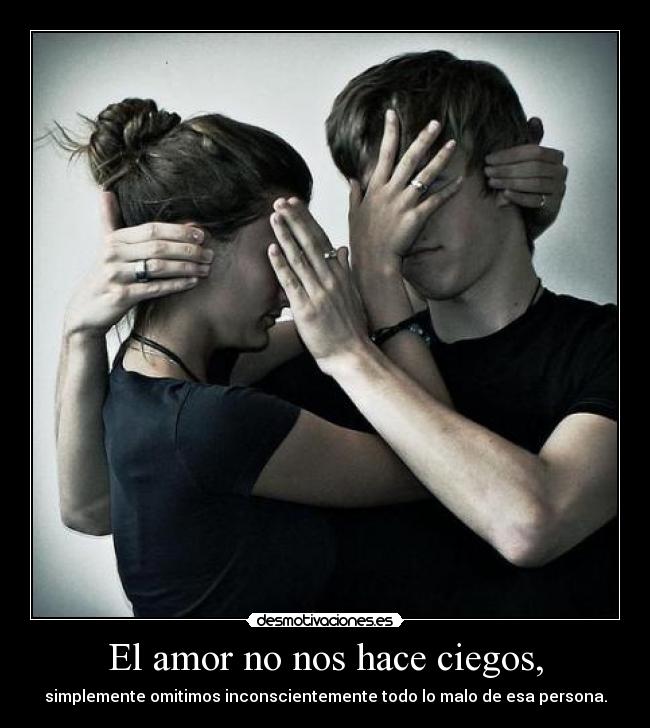 El amor no nos hace ciegos, - simplemente omitimos inconscientemente todo lo malo de esa persona.