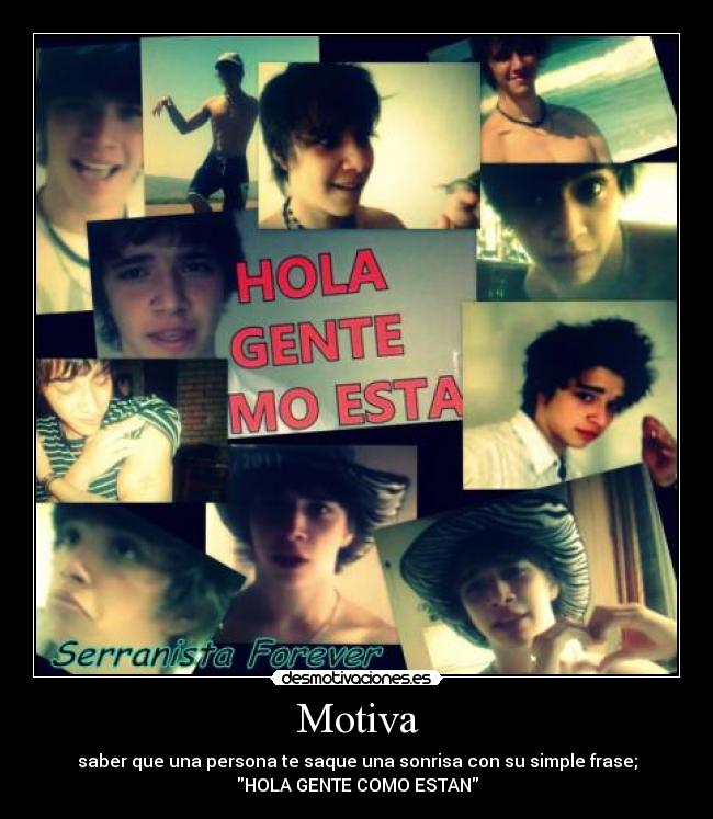 Motiva - saber que una persona te saque una sonrisa con su simple frase;
HOLA GENTE COMO ESTAN