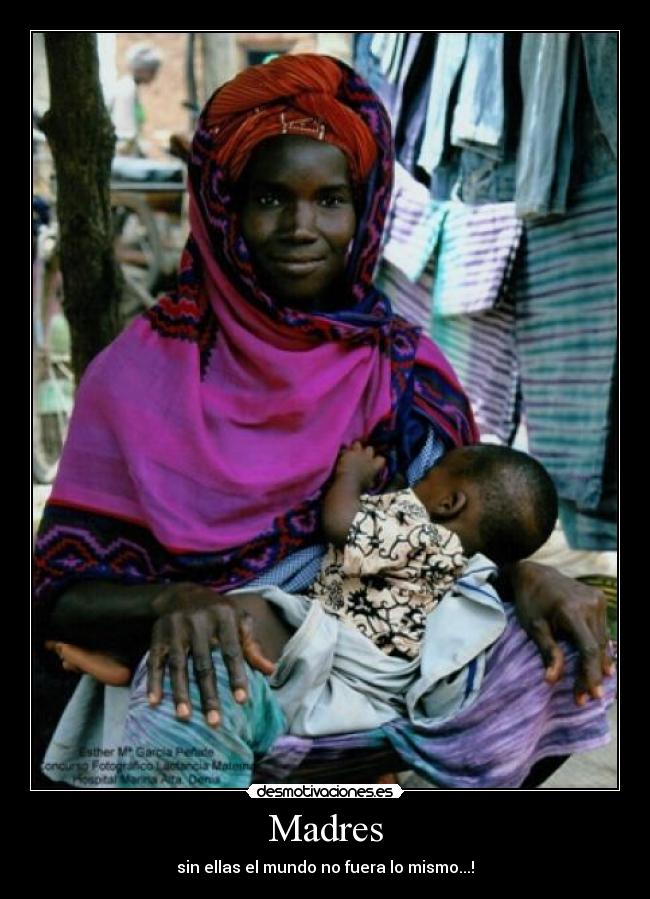 Madres - sin ellas el mundo no fuera lo mismo...!
