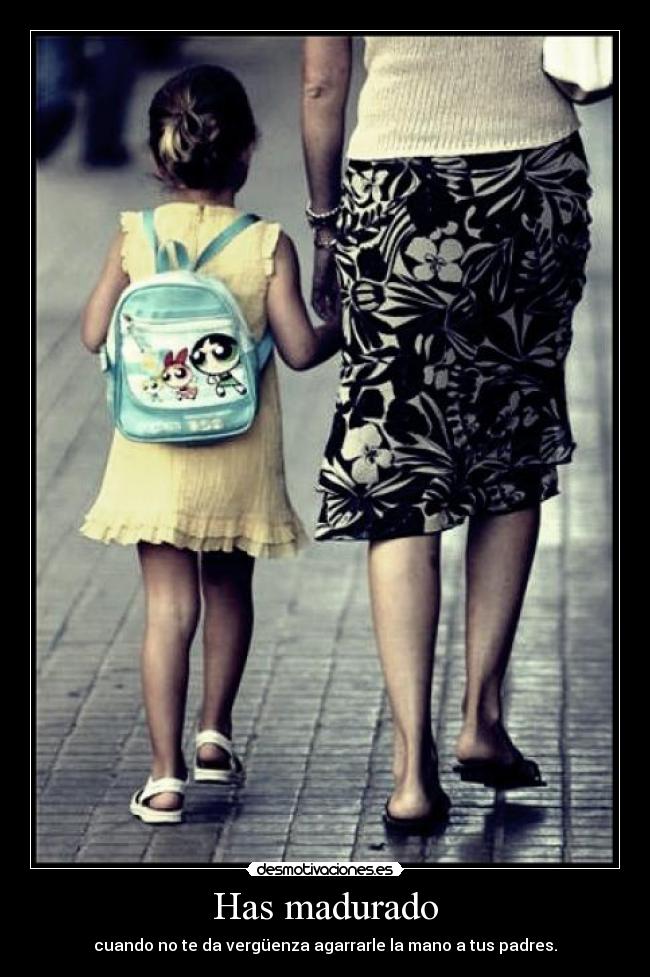 Has madurado - cuando no te da vergüenza agarrarle la mano a tus padres.