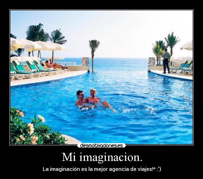Mi imaginacion. - La imaginación es la mejor agencia de viajes!* :)