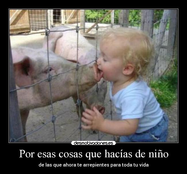 Por esas cosas que hacías de niño - de las que ahora te arrepientes para toda tu vida