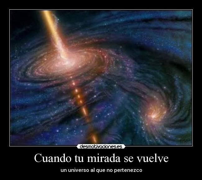 Cuando tu mirada se vuelve - un universo al que no pertenezco