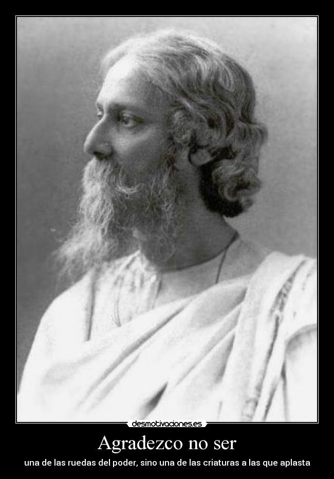 Agradezco no ser - una de las ruedas del poder, sino una de las criaturas a las que aplasta