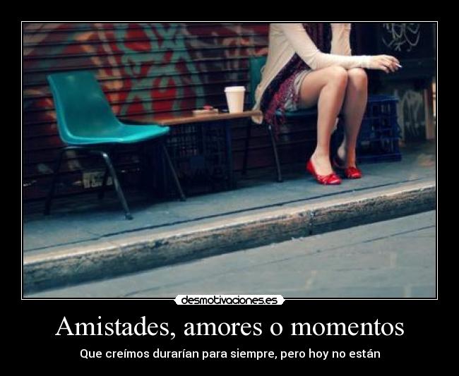 Amistades, amores o momentos - Que creímos durarían para siempre, pero hoy no están