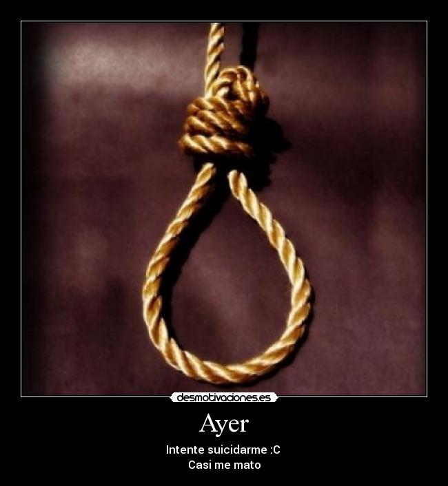 Ayer - Intente suicidarme :C
Casi me mato
