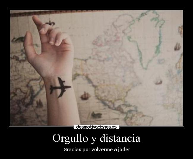 Orgullo y distancia - Gracias por volverme a joder