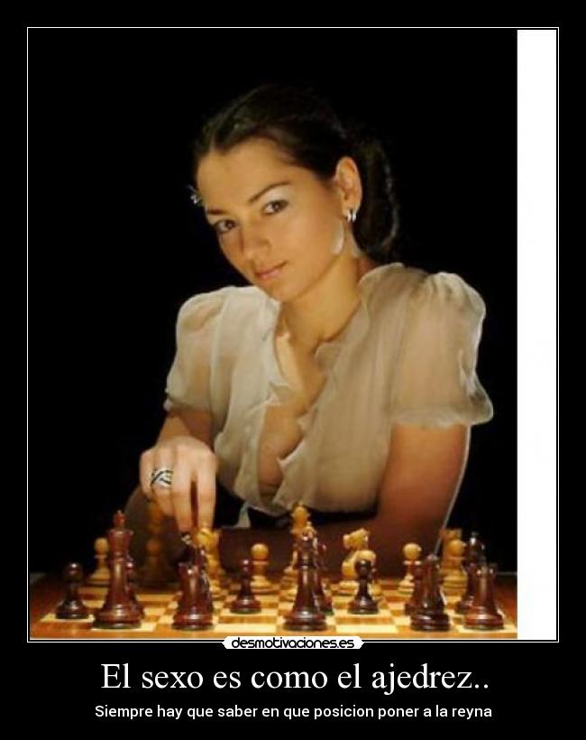 El sexo es como el ajedrez.. - Siempre hay que saber en que posicion poner a la reyna