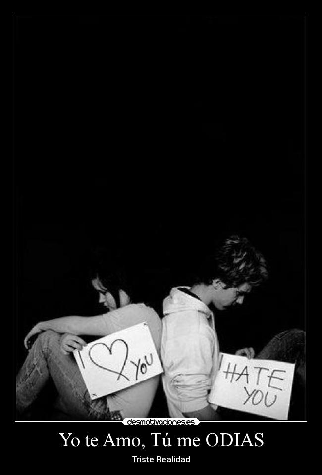 Yo te Amo, Tú me ODIAS - Triste Realidad