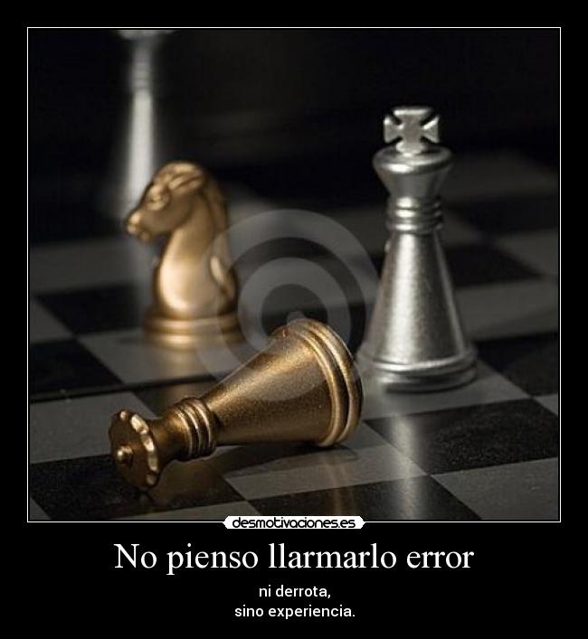 No pienso llarmarlo error - ni derrota,
sino experiencia.