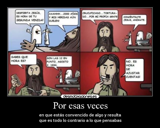 Por esas veces - en que estás convencido de algo y resulta
que es todo lo contrario a lo que pensabas