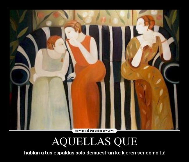 AQUELLAS QUE - hablan a tus espaldas solo demuestran ke kieren ser como tu!