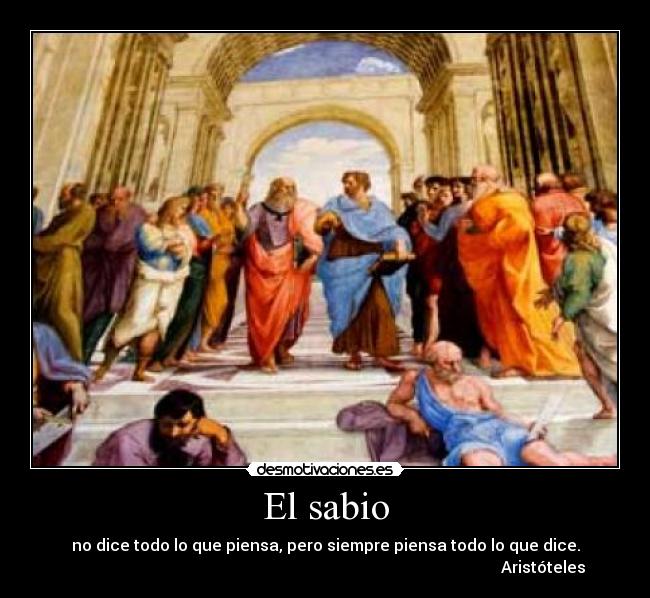El sabio - no dice todo lo que piensa, pero siempre piensa todo lo que dice.
Aristóteles