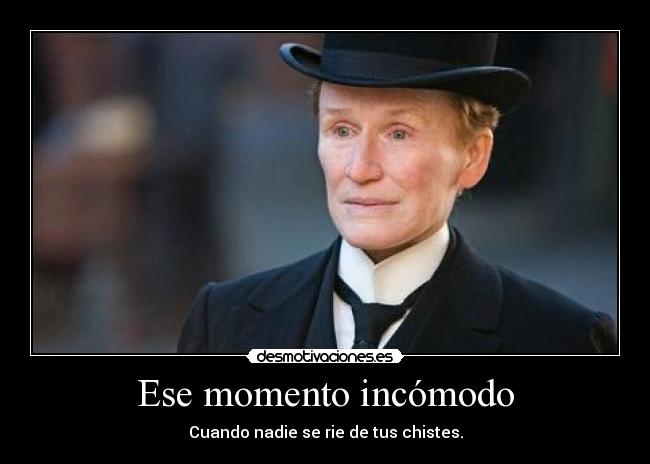 Ese momento incómodo - Cuando nadie se rie de tus chistes.