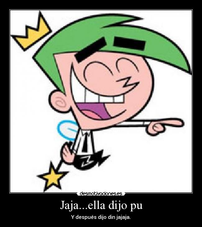 Jaja...ella dijo pu - Y después dijo din jajaja.