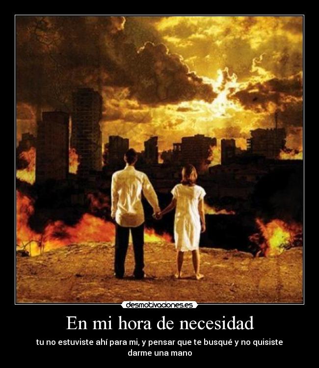 En mi hora de necesidad - tu no estuviste ahí para mi, y pensar que te busqué y no quisiste darme una mano