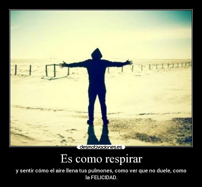 Es como respirar - y sentir cómo el aire llena tus pulmones, como ver que no duele, como la FELICIDAD.