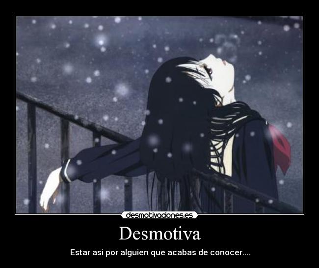 Desmotiva - Estar asi por alguien que acabas de conocer....