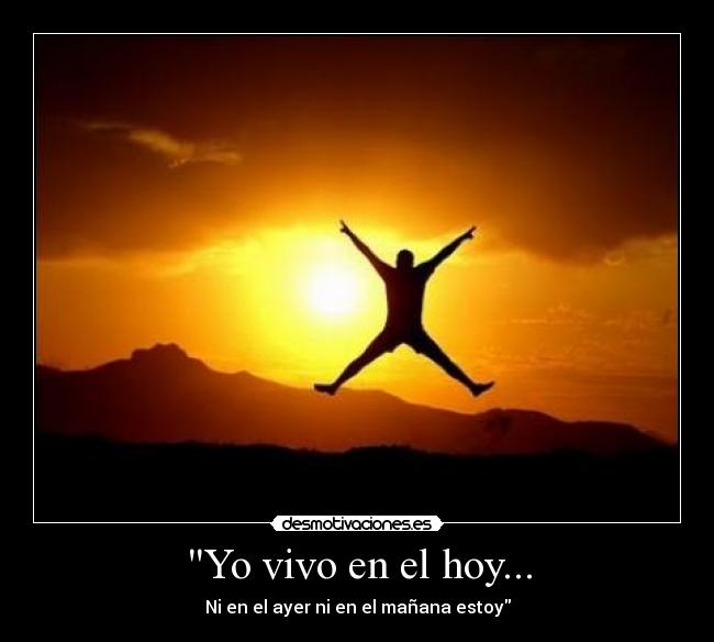 Yo vivo en el hoy... - Ni en el ayer ni en el mañana estoy