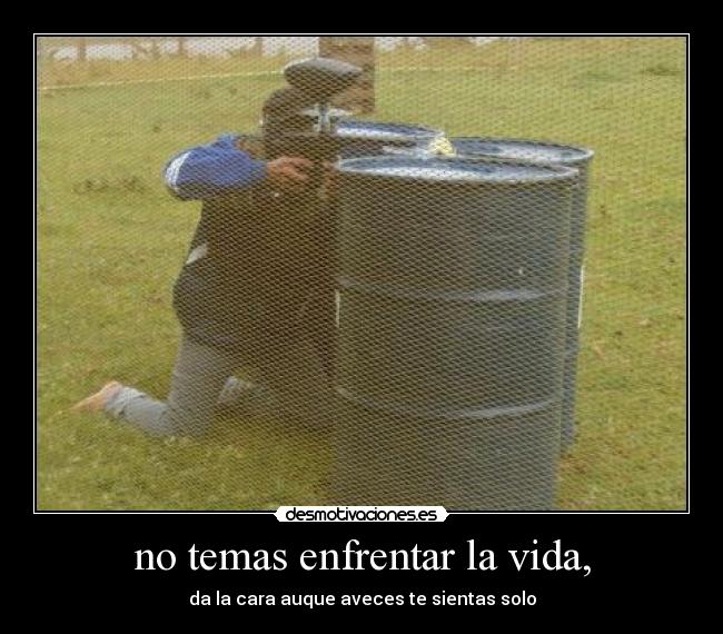 no temas enfrentar la vida, - da la cara auque aveces te sientas solo