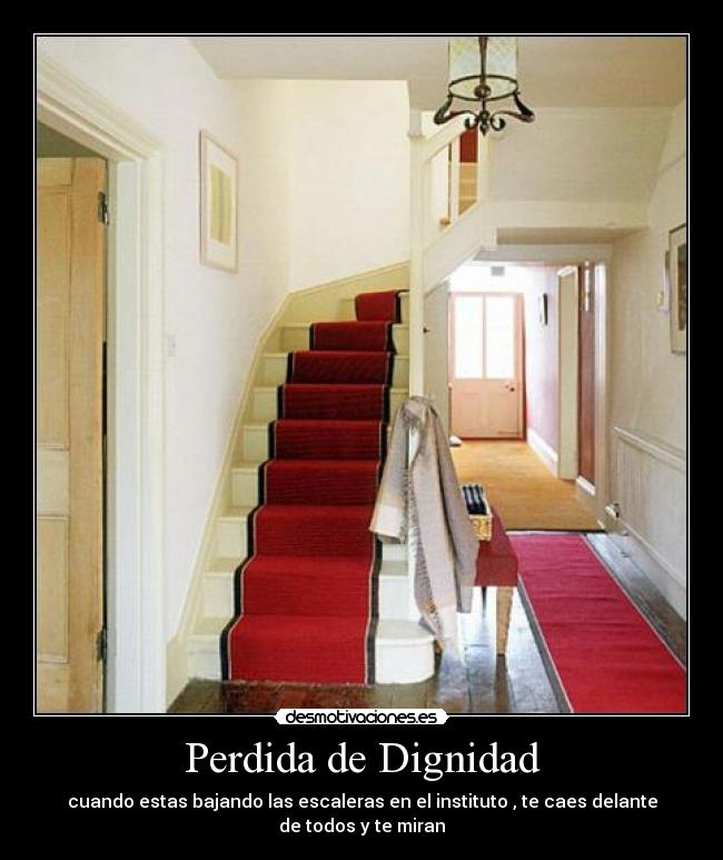 Perdida de Dignidad - cuando estas bajando las escaleras en el instituto , te caes delante de todos y te miran