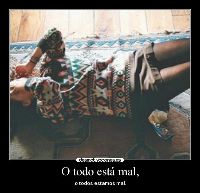 O todo está mal, - o todos estamos mal.