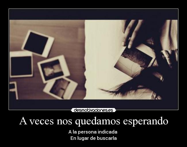 A veces nos quedamos esperando - A la persona indicada
En lugar de buscarla