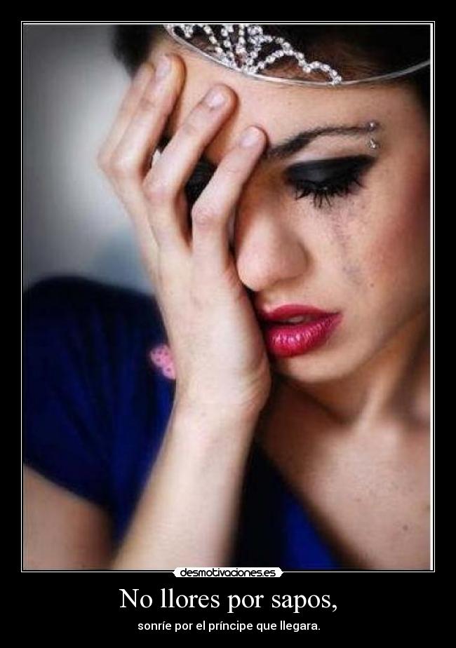 No llores por sapos, -