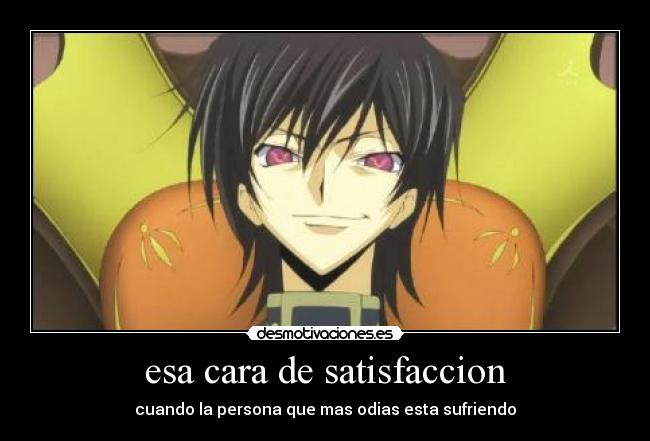 esa cara de satisfaccion - cuando la persona que mas odias esta sufriendo