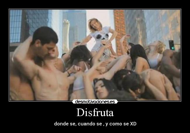 Disfruta - donde se, cuando se , y como se XD