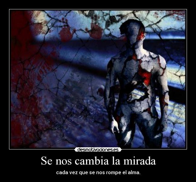 Se nos cambia la mirada - cada vez que se nos rompe el alma.